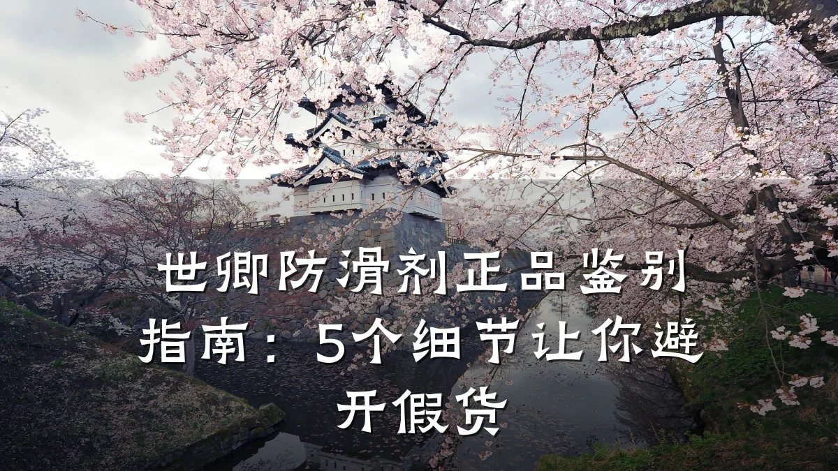 世卿防滑剂正品鉴别指南：5个细节让你避开假货
