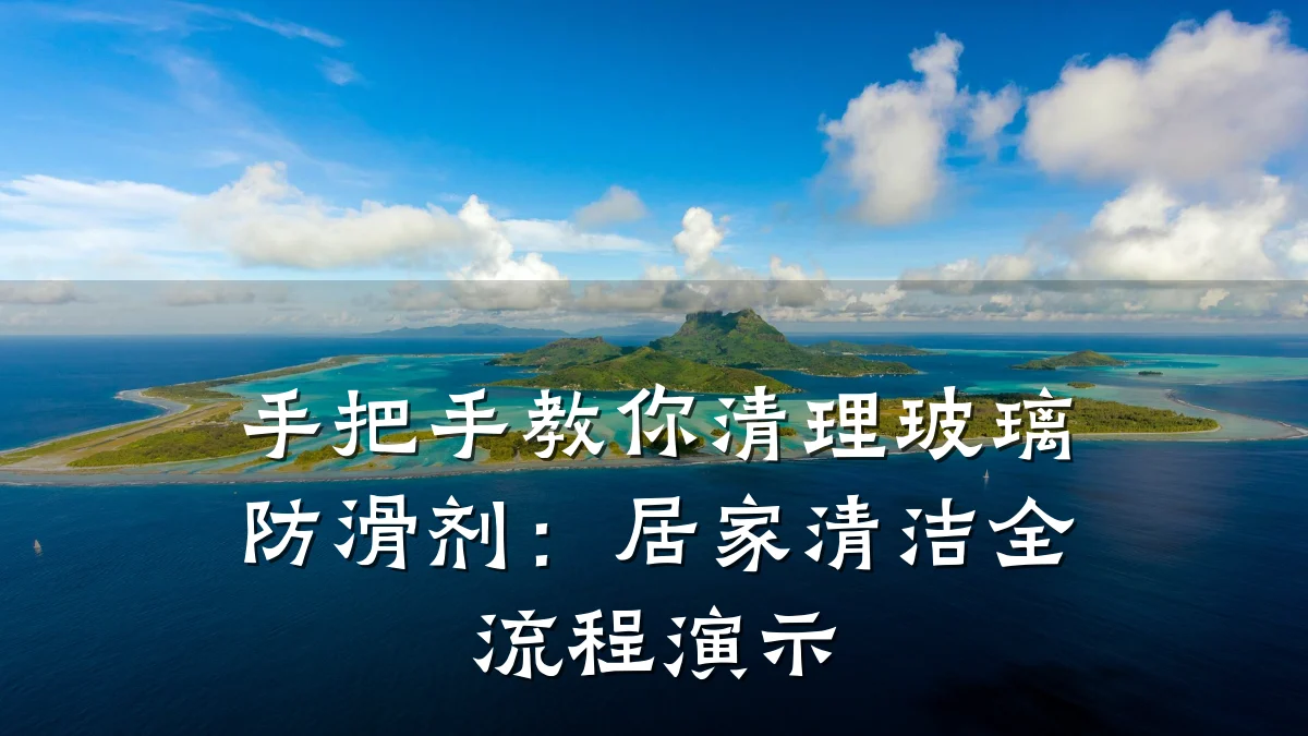 手把手教你清理玻璃防滑剂：居家清洁全流程演示