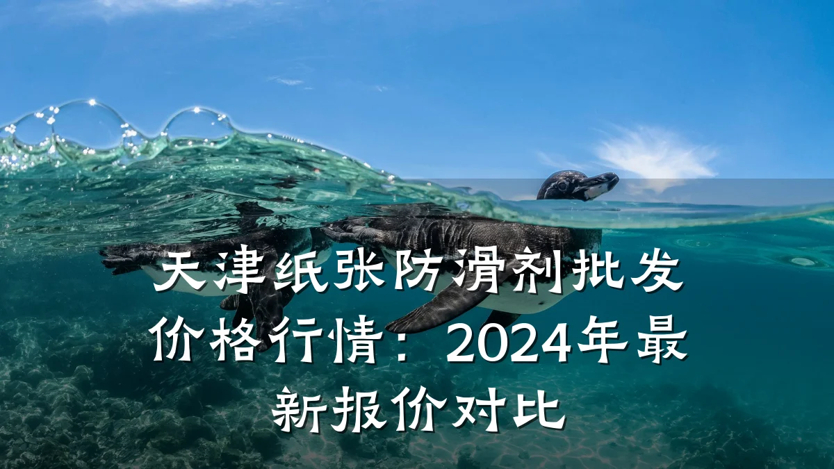 天津纸张防滑剂批发价格行情:2024年最新报价对比
