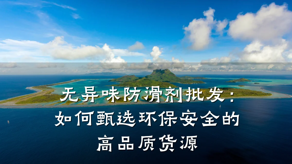 无异味防滑剂批发:如何甄选环保安全的高品质货源