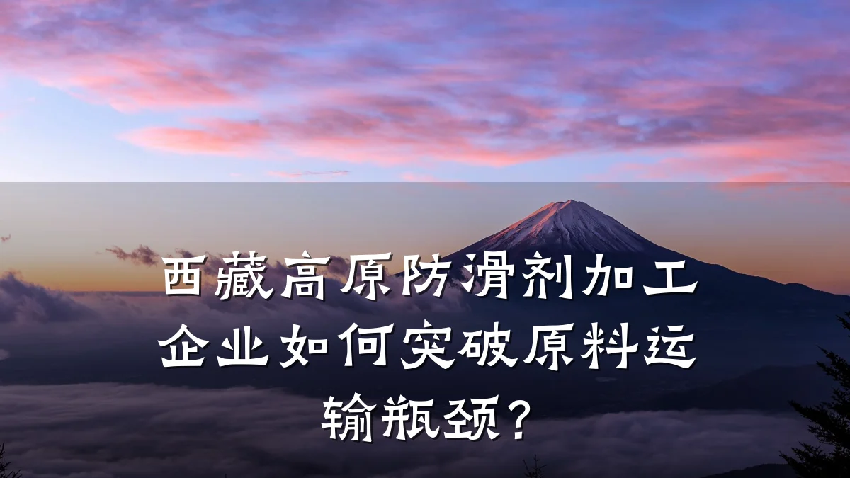 西藏高原防滑剂加工企业如何突破原料运输瓶颈?