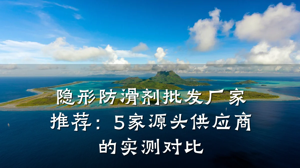 隐形防滑剂批发厂家推荐：5家源头供应商的实测对比