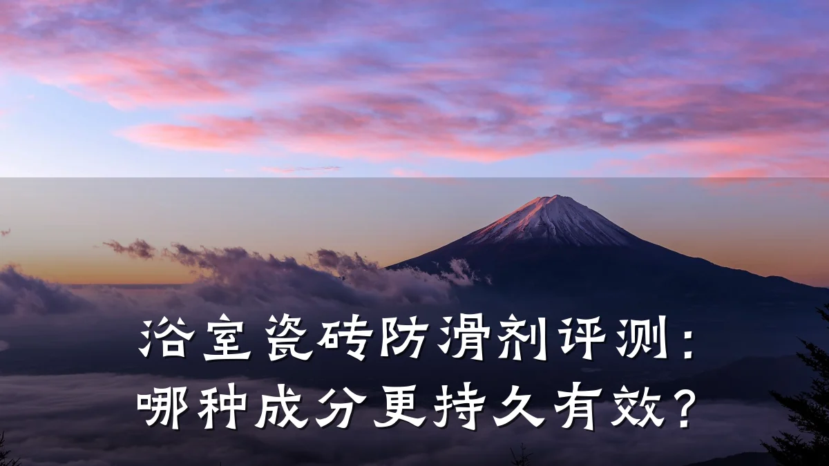浴室瓷砖防滑剂评测：哪种成分更持久有效？