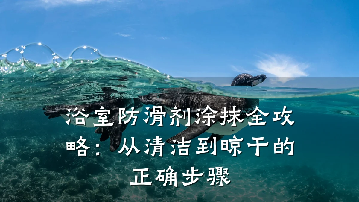 浴室防滑剂涂抹全攻略:从清洁到晾干的正确步骤