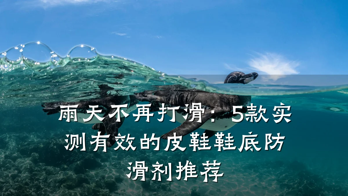 雨天不再打滑:5款实测有效的皮鞋鞋底防滑剂推荐