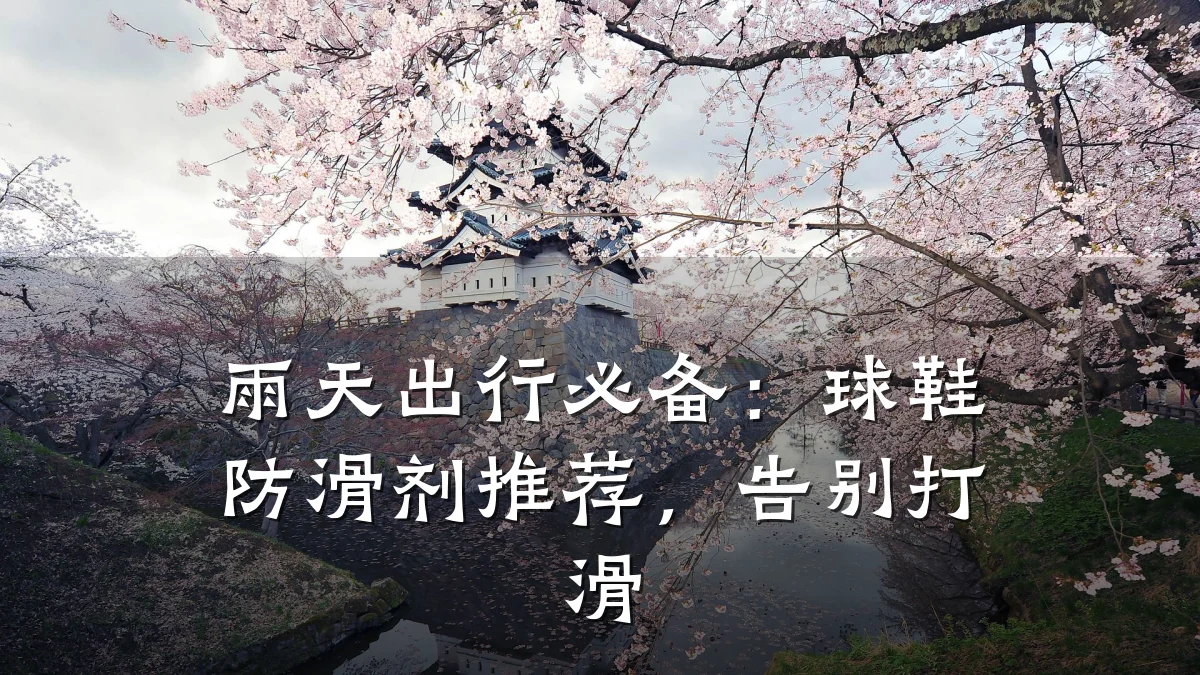 雨天出行必备:球鞋防滑剂推荐,告别打滑