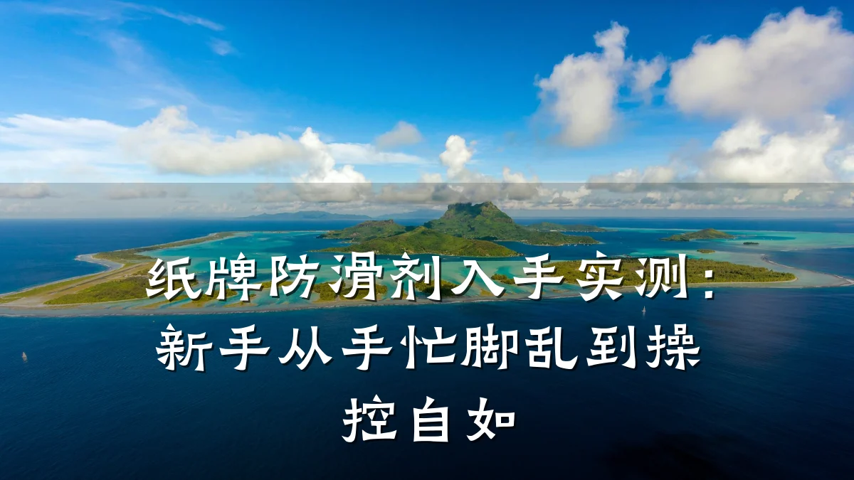 纸牌防滑剂入手实测:新手从手忙脚乱到操控自如
