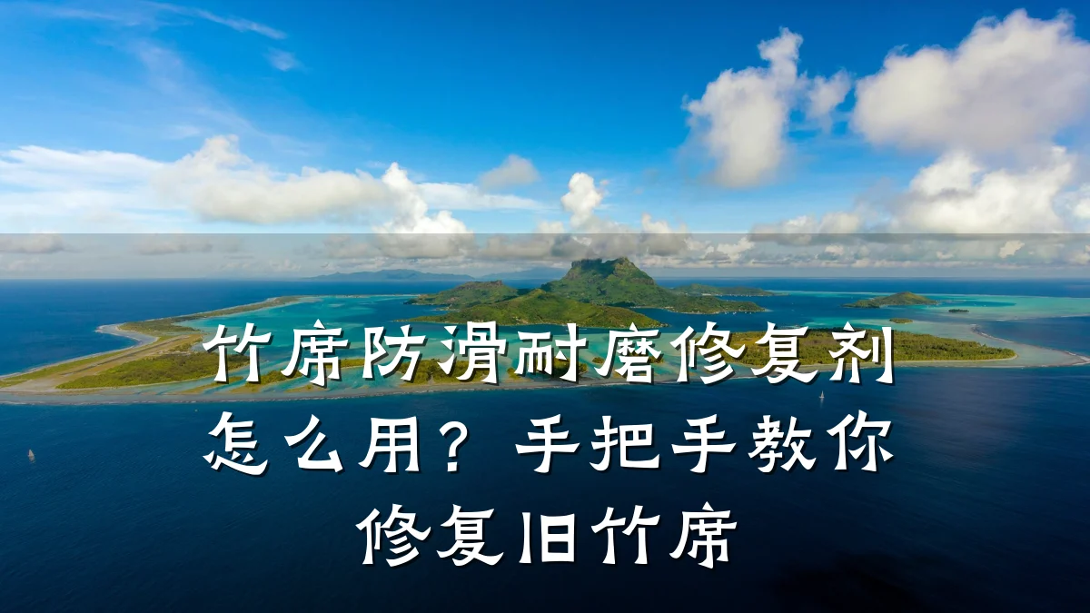 竹席防滑耐磨修复剂怎么用?手把手教你修复旧竹席