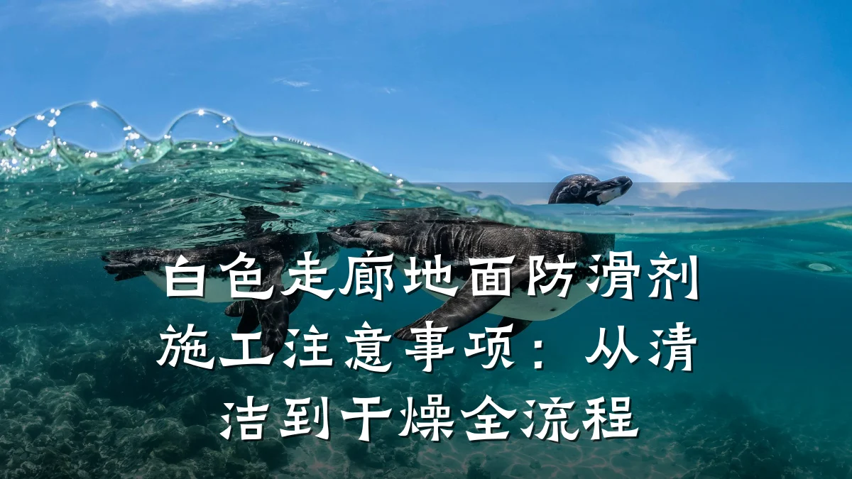 白色走廊地面防滑剂施工注意事项:从清洁到干燥全流程