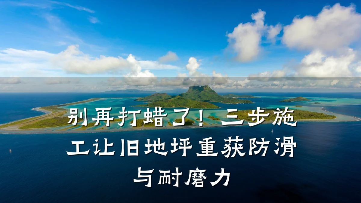 别再打蜡了!三步施工让旧地坪重获防滑与耐磨力