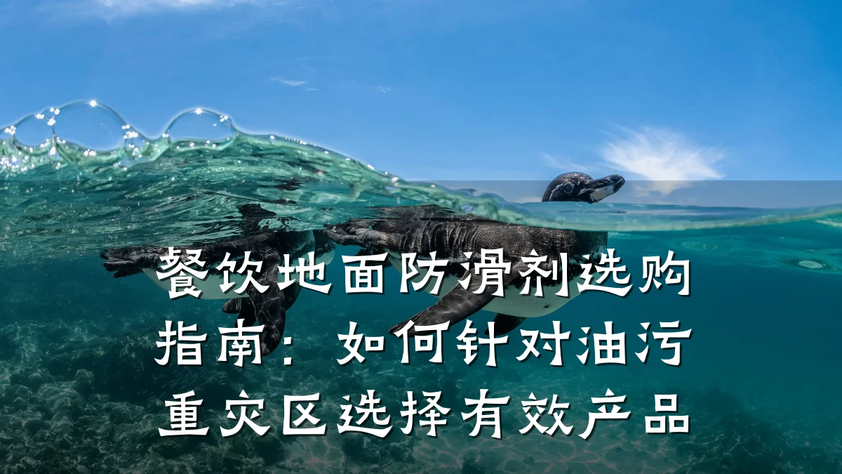 餐饮地面防滑剂选购指南:如何针对油污重灾区选择有效产品