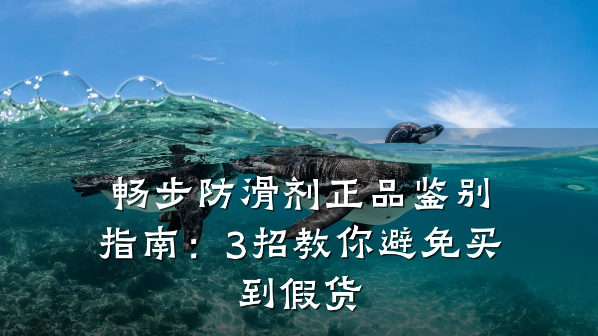 畅步防滑剂正品鉴别指南：3招教你避免买到假货