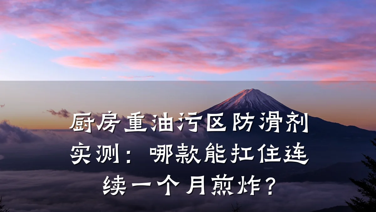厨房重油污区防滑剂实测:哪款能扛住连续一个月煎炸?