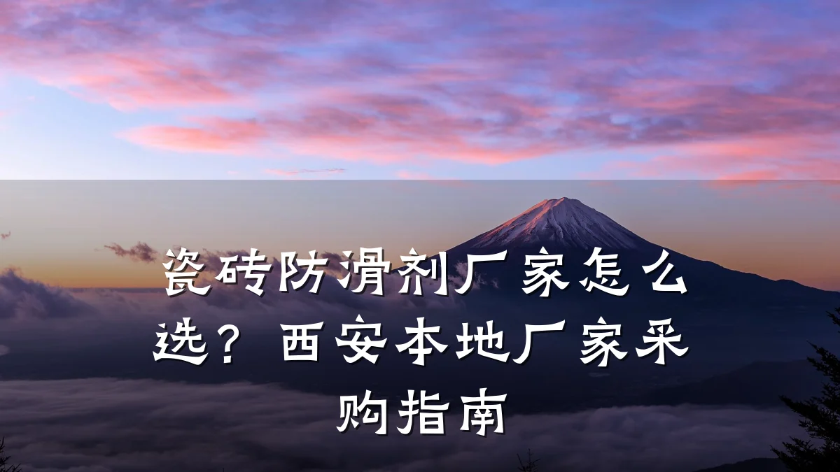 瓷砖防滑剂厂家怎么选?西安本地厂家采购指南