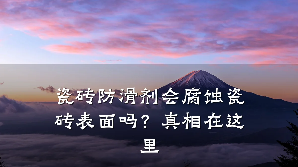 瓷砖防滑剂会腐蚀瓷砖表面吗?真相在这里