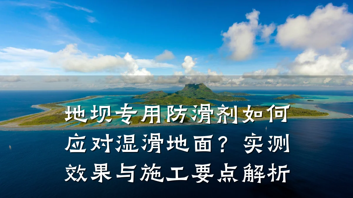 地坝专用防滑剂如何应对湿滑地面？实测效果与施工要点解析