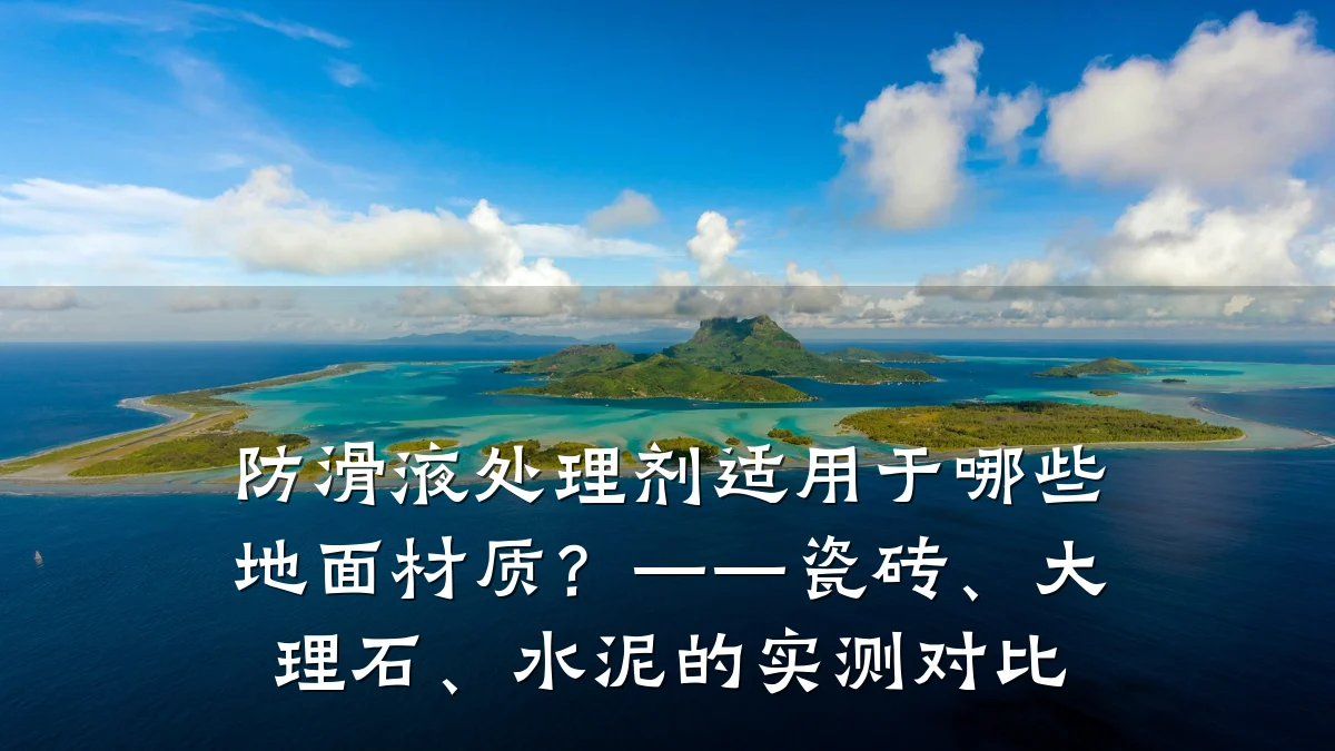 防滑液处理剂适用于哪些地面材质?——瓷砖、大理石、水泥的实测对比