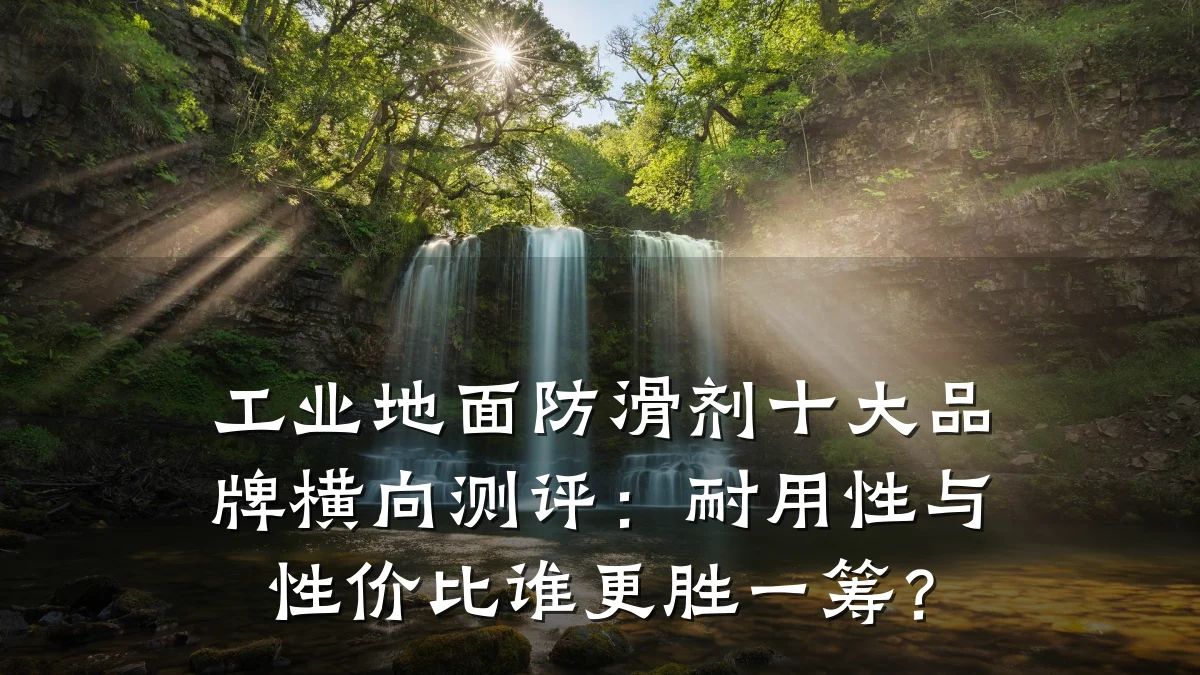工业地面防滑剂十大品牌横向测评:耐用性与性价比谁更胜一筹?