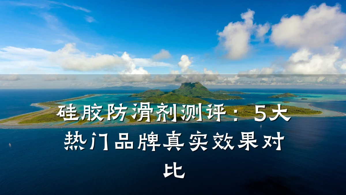 硅胶防滑剂测评:5大热门品牌真实效果对比