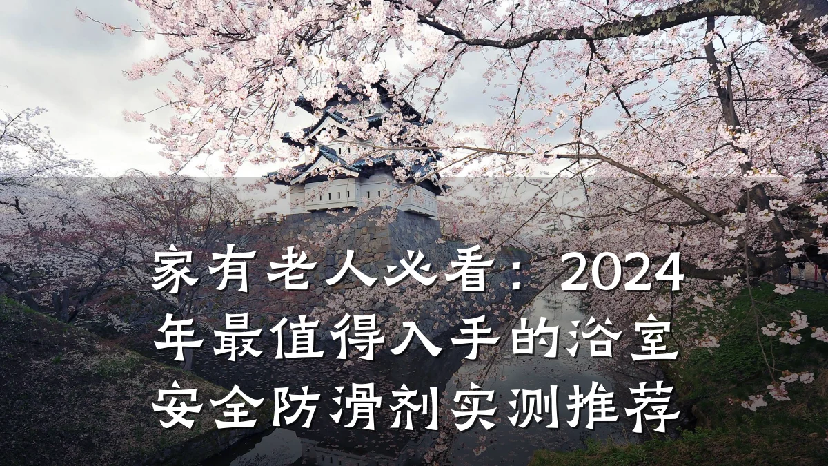 家有老人必看:2024年最值得入手的浴室安全防滑剂实测推荐