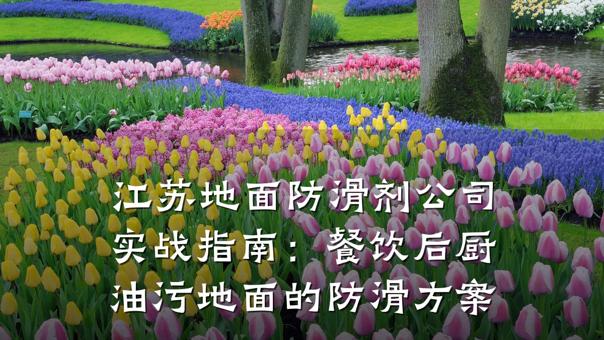 江苏地面防滑剂公司实战指南:餐饮后厨油污地面的防滑方案