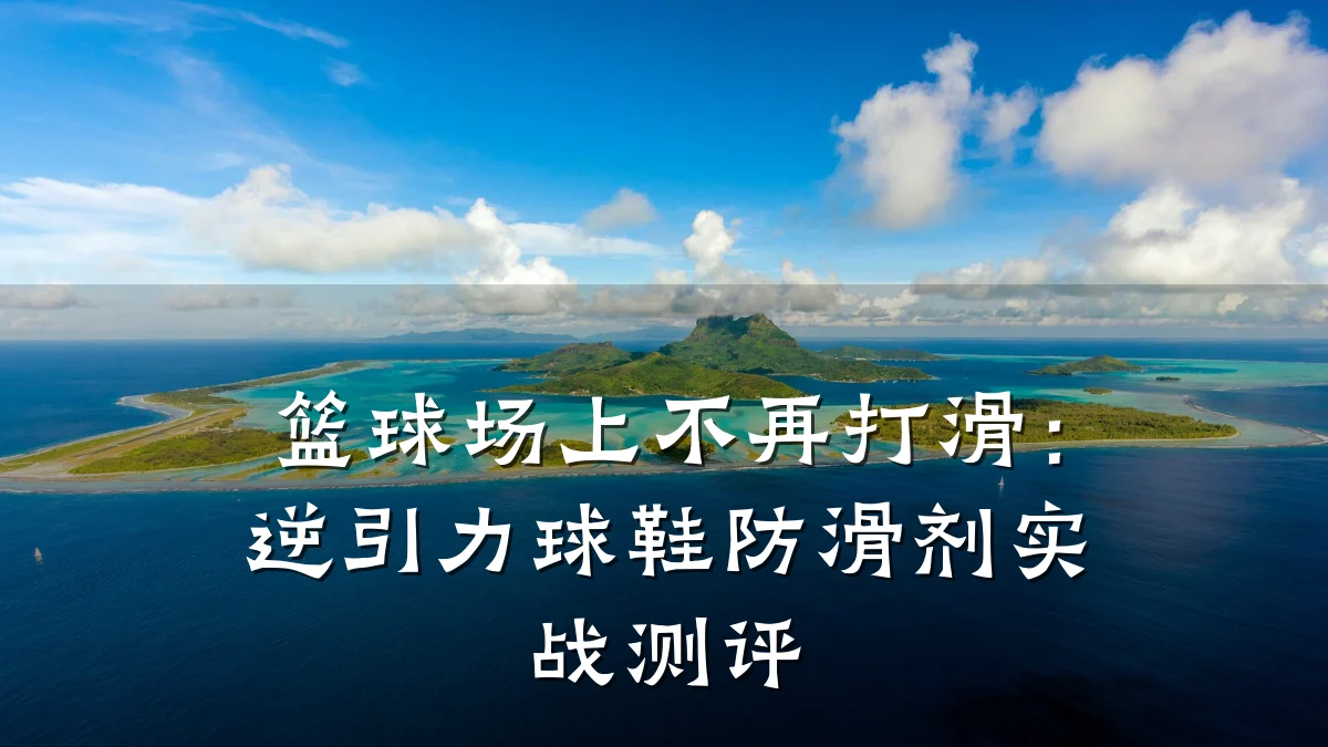 篮球场上不再打滑：逆引力球鞋防滑剂实战测评