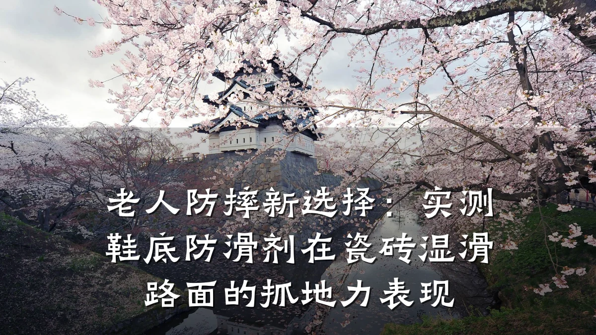 老人防摔新选择:实测鞋底防滑剂在瓷砖湿滑路面的抓地力表现