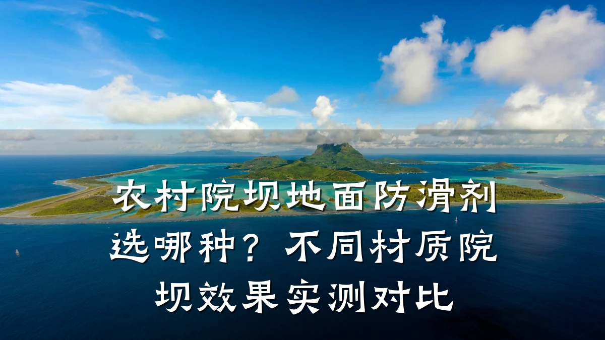 农村院坝地面防滑剂选哪种?不同材质院坝效果实测对比
