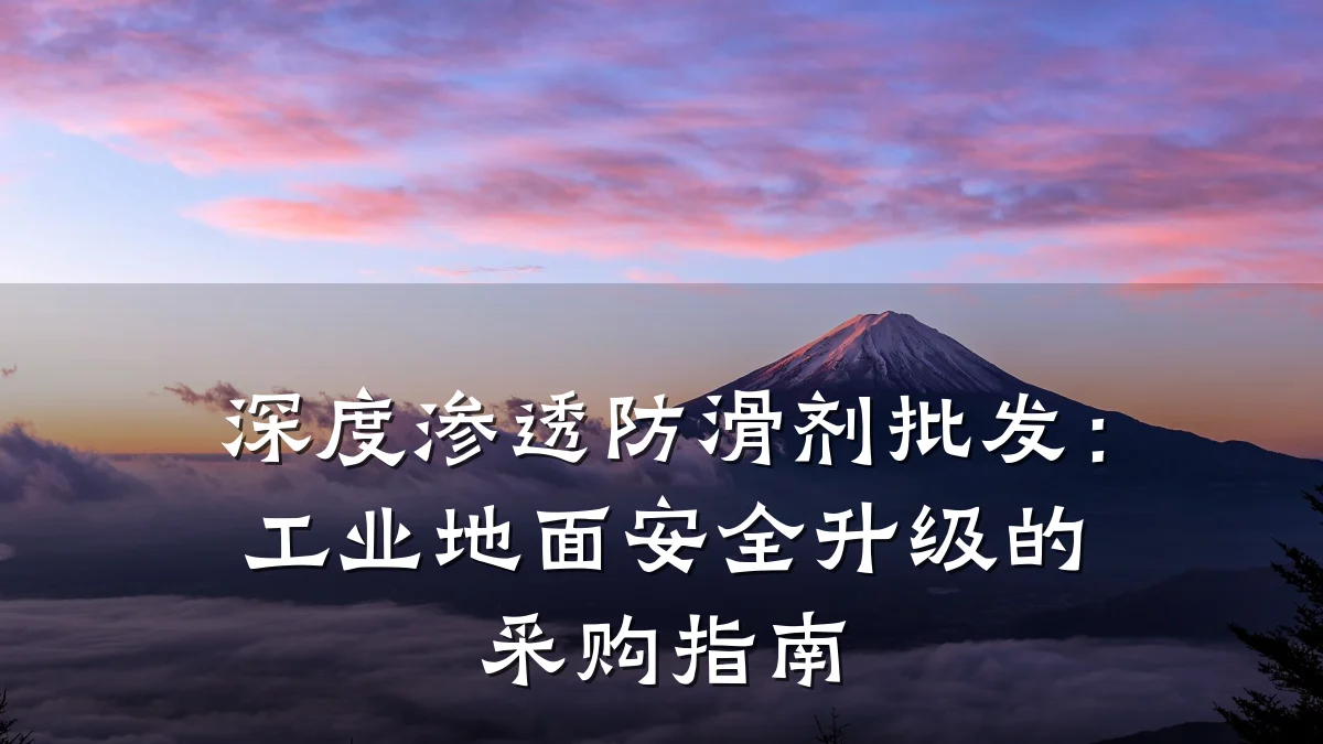 深度渗透防滑剂批发：工业地面安全升级的采购指南
