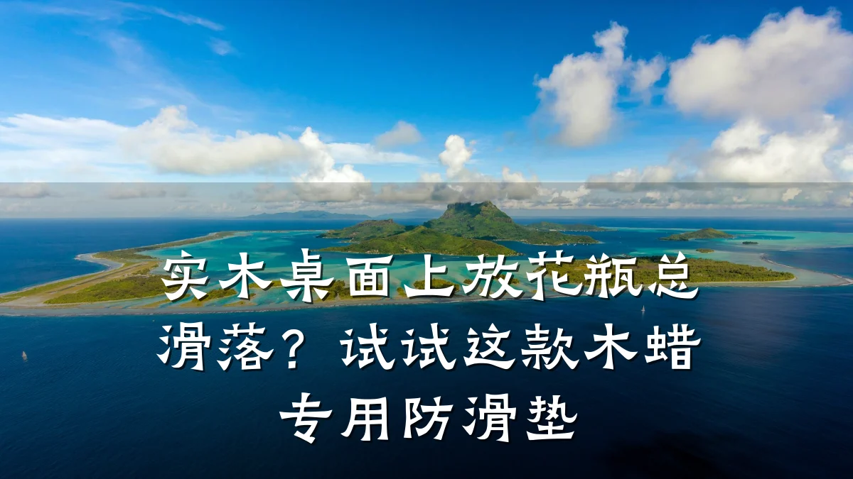 实木桌面上放花瓶总滑落?试试这款木蜡专用防滑垫