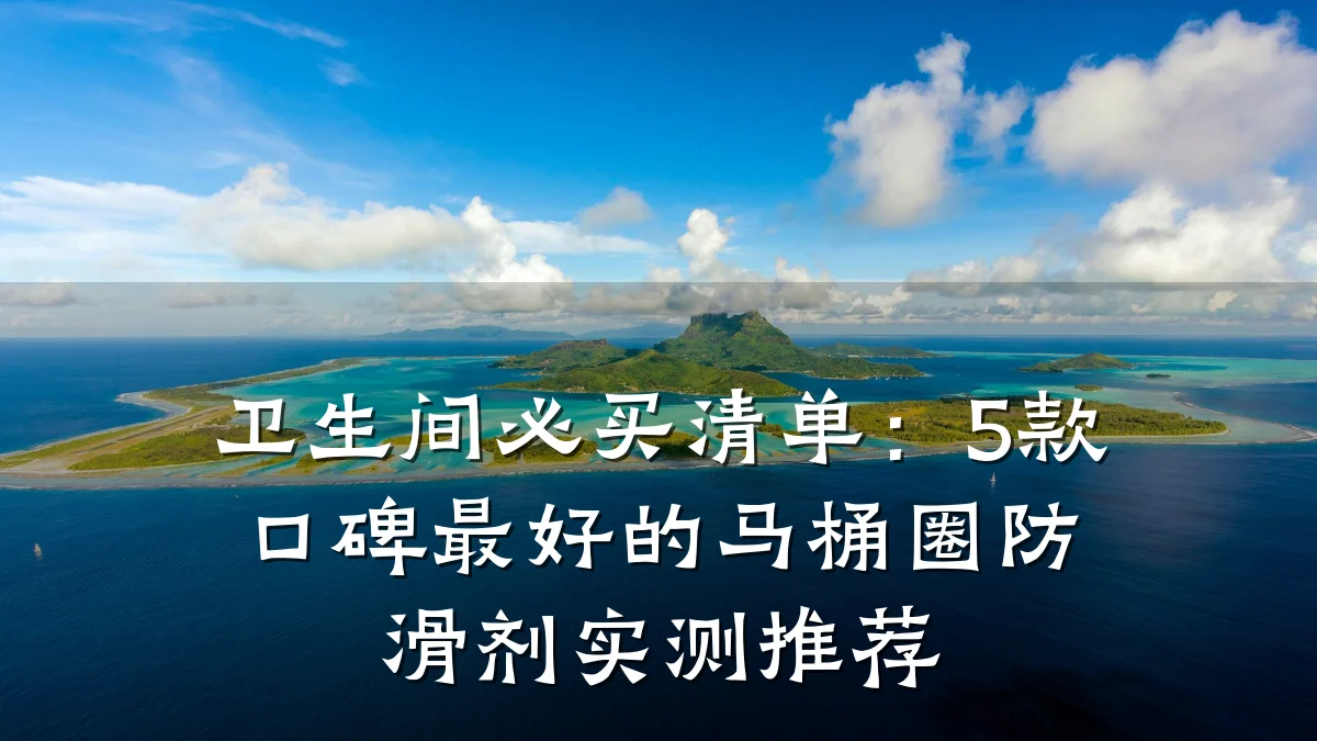 卫生间必买清单:5款口碑最好的马桶圈防滑剂实测推荐