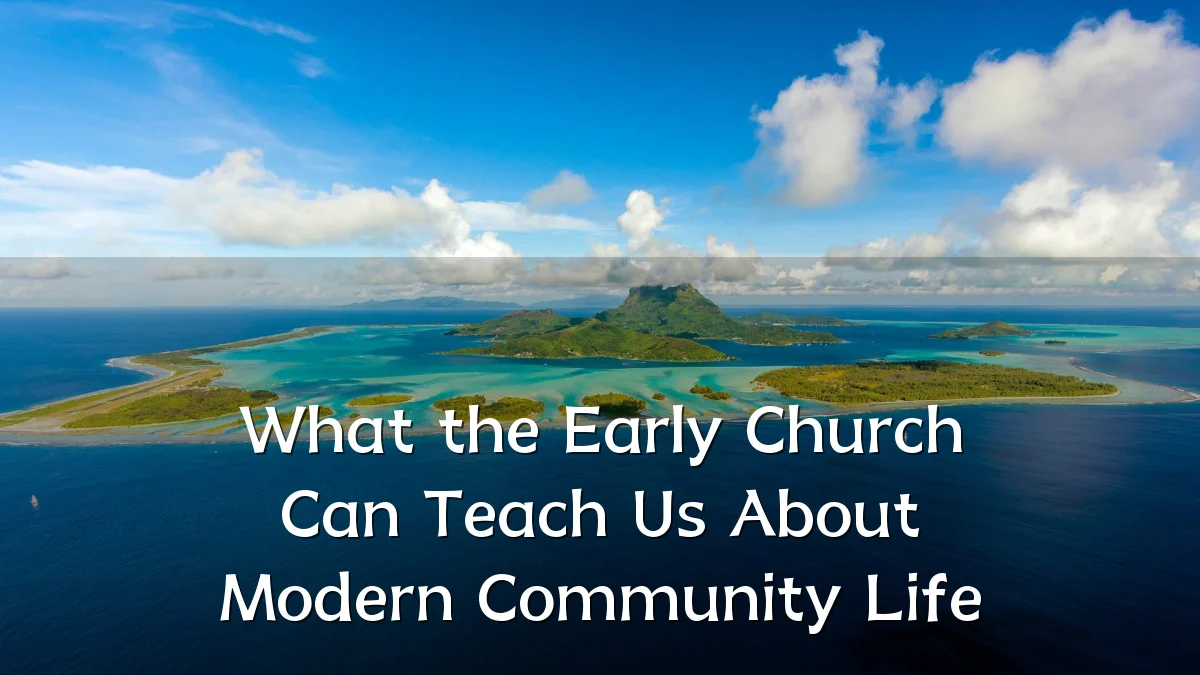 What the Early Church Can Teach Us About Modern Community Life
