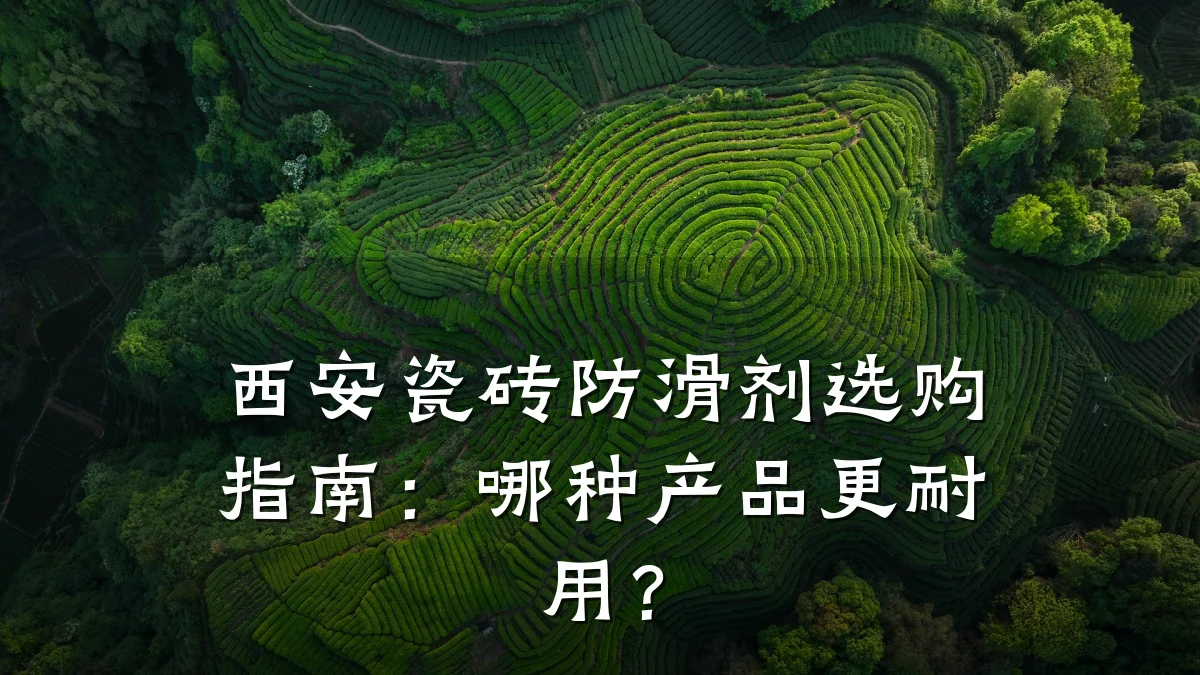 西安瓷砖防滑剂选购指南:哪种产品更耐用?