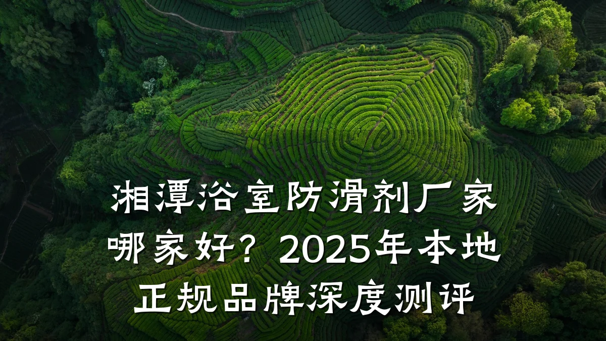 湘潭浴室防滑剂厂家哪家好?2025年本地正规品牌深度测评