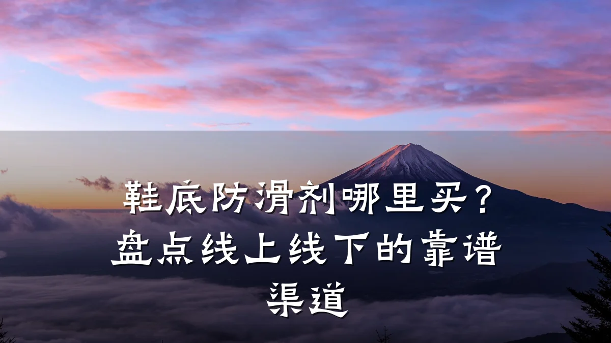 鞋底防滑剂哪里买？盘点线上线下的靠谱渠道