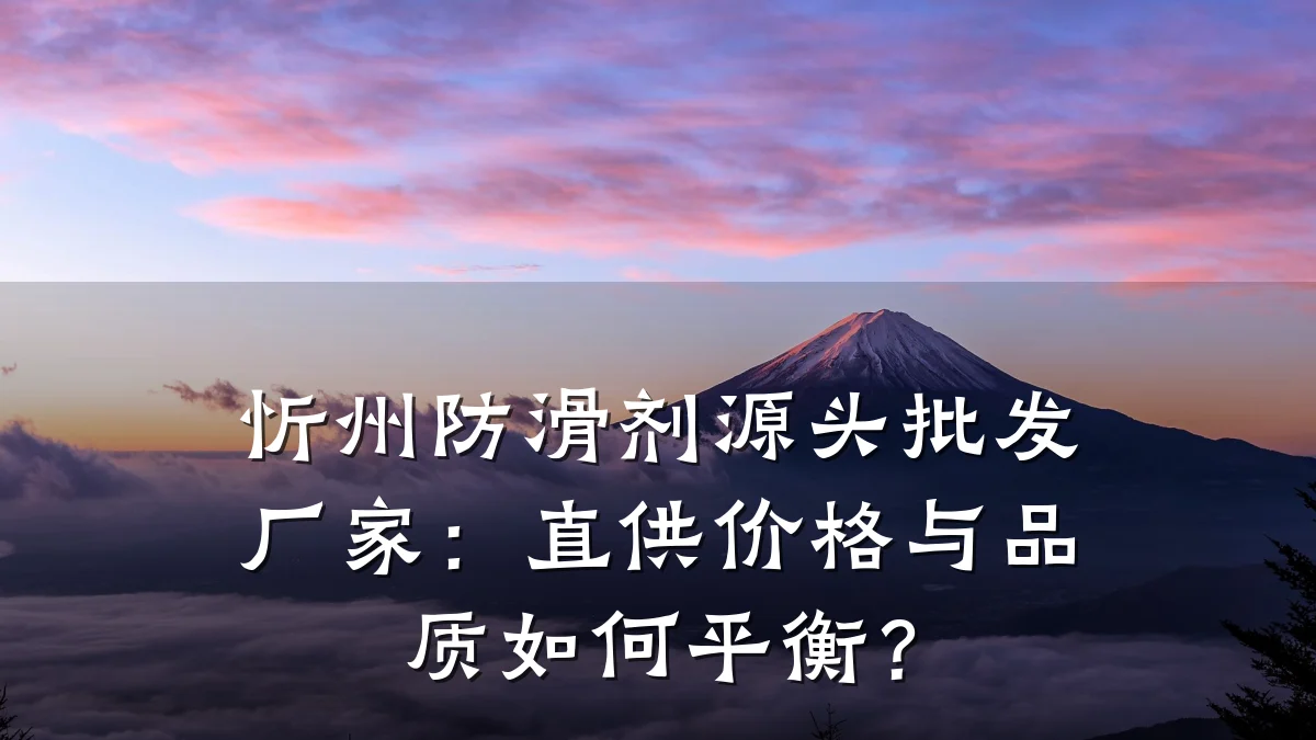忻州防滑剂源头批发厂家:直供价格与品质如何平衡?