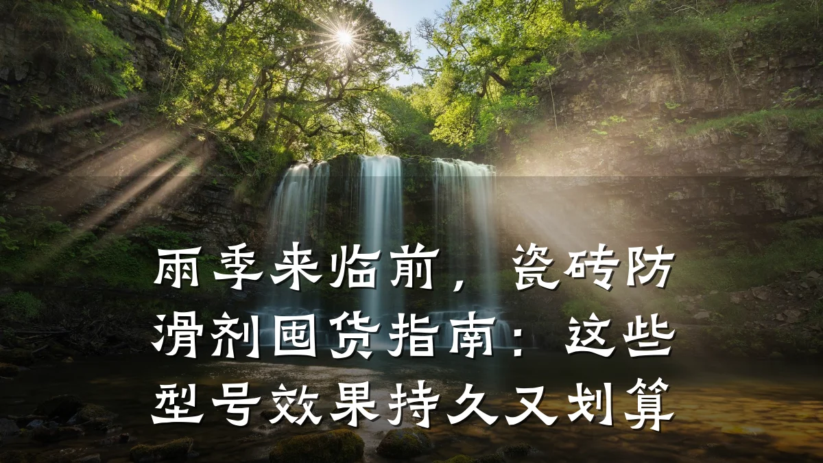 雨季来临前,瓷砖防滑剂囤货指南:这些型号效果持久又划算