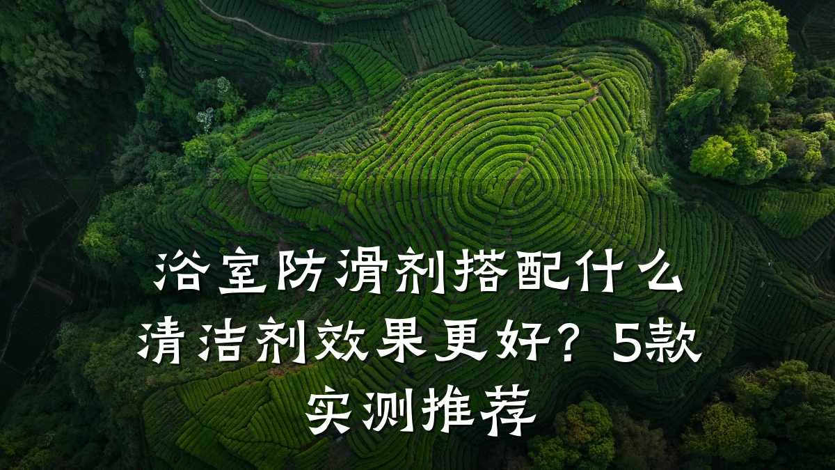 浴室防滑剂搭配什么清洁剂效果更好?5款实测推荐