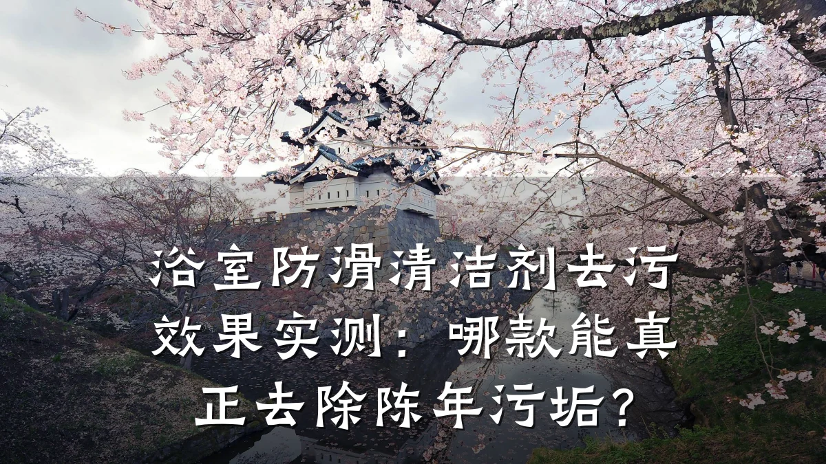 浴室防滑清洁剂去污效果实测:哪款能真正去除陈年污垢?