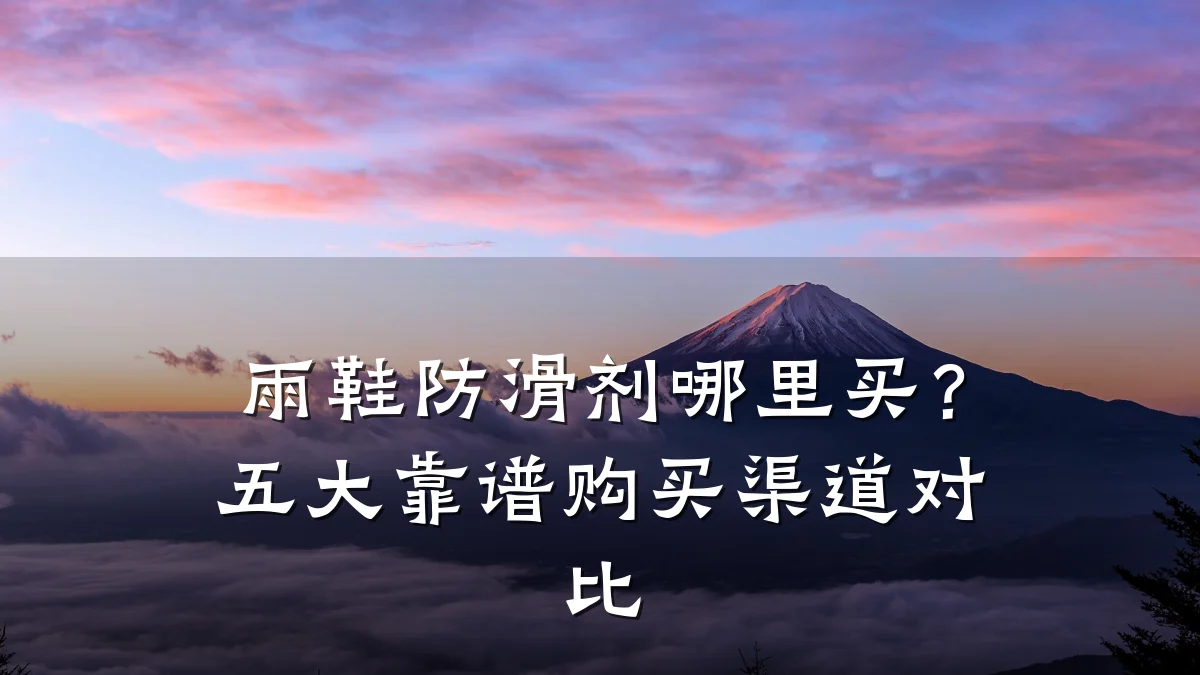 雨鞋防滑剂哪里买?五大靠谱购买渠道对比
