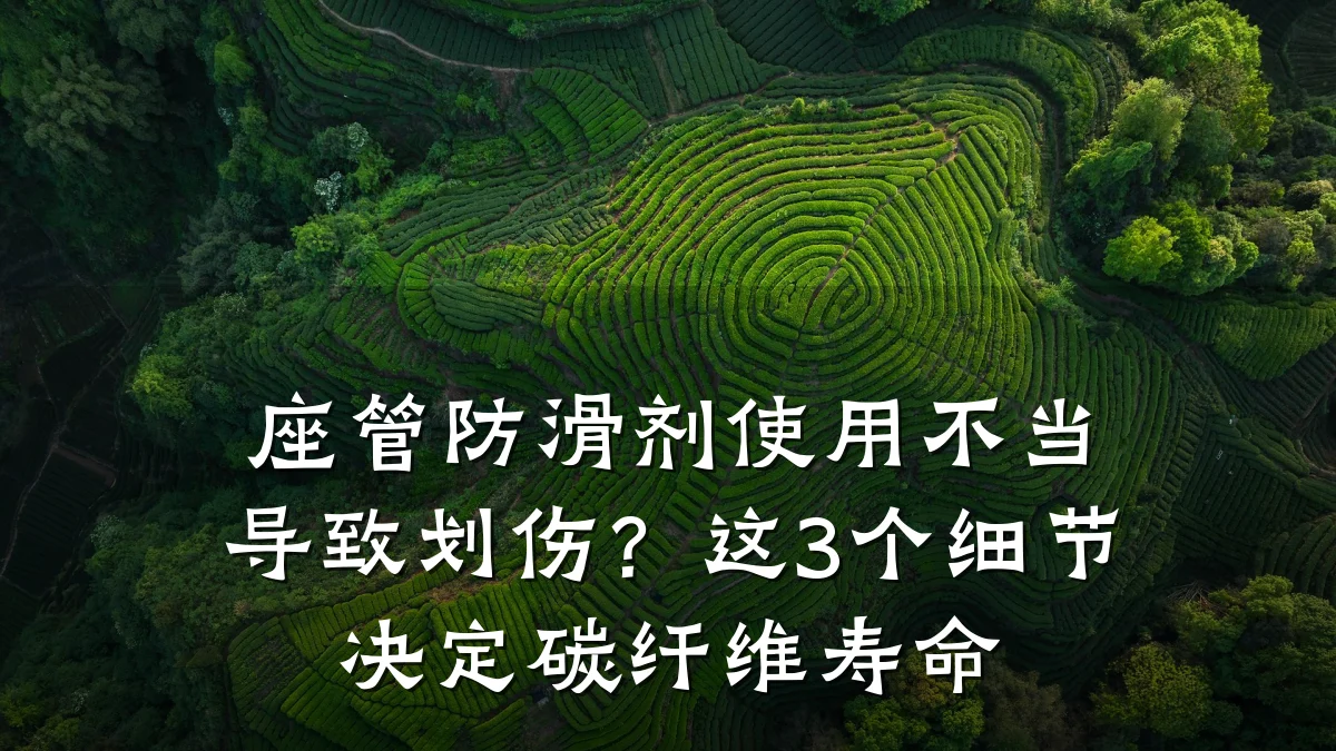 座管防滑剂使用不当导致划伤?这3个细节决定碳纤维寿命