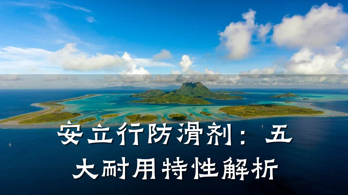 安立行防滑剂:五大耐用特性解析