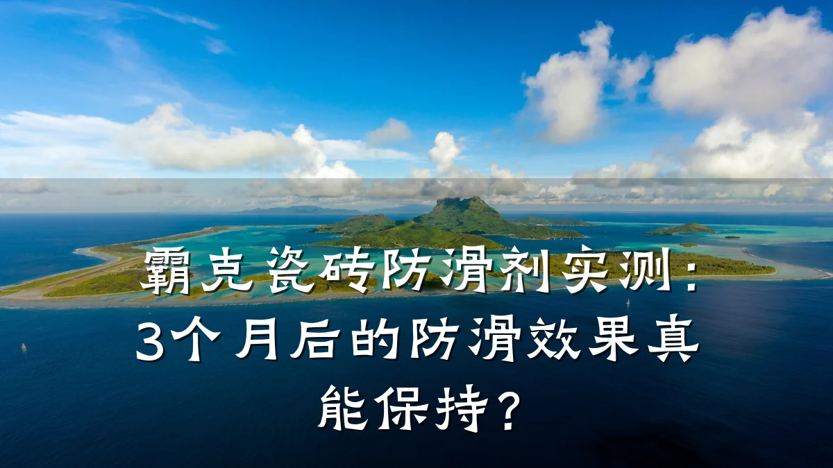霸克瓷砖防滑剂实测:3个月后的防滑效果真能保持?