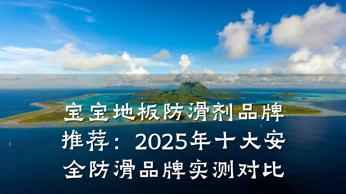 宝宝地板防滑剂品牌推荐:2025年十大安全防滑品牌实测对比