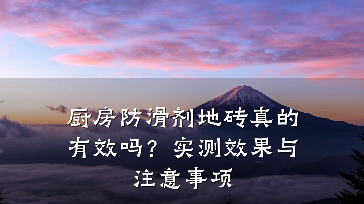 厨房防滑剂地砖真的有效吗?实测效果与注意事项