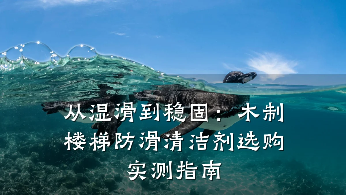 从湿滑到稳固:木制楼梯防滑清洁剂选购实测指南