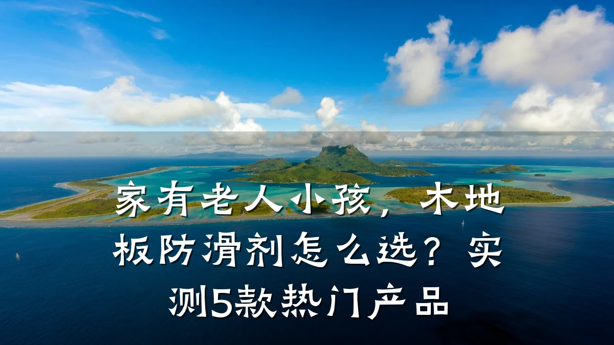 家有老人小孩,木地板防滑剂怎么选?实测5款热门产品