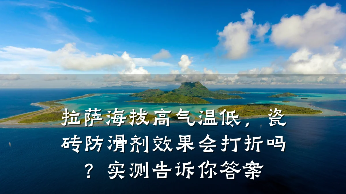 拉萨海拔高气温低,瓷砖防滑剂效果会打折吗?实测告诉你答案