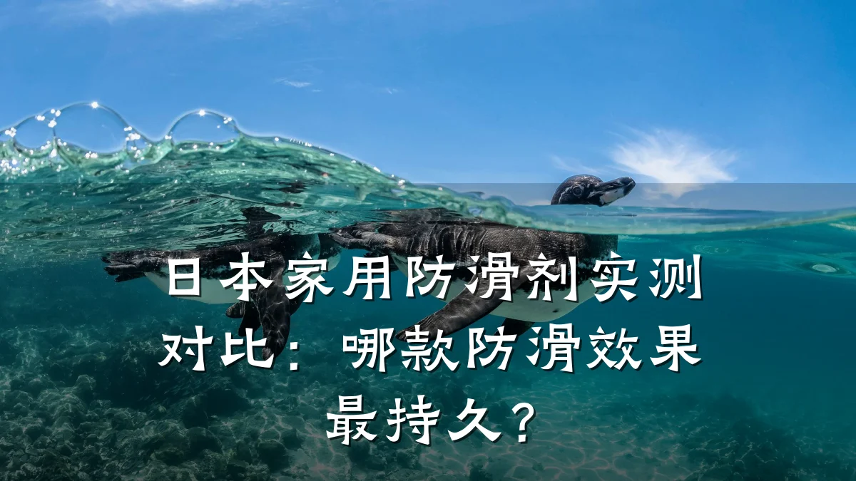 日本家用防滑剂实测对比:哪款防滑效果最持久?