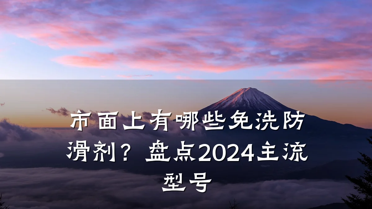 市面上有哪些免洗防滑剂?盘点2024主流型号